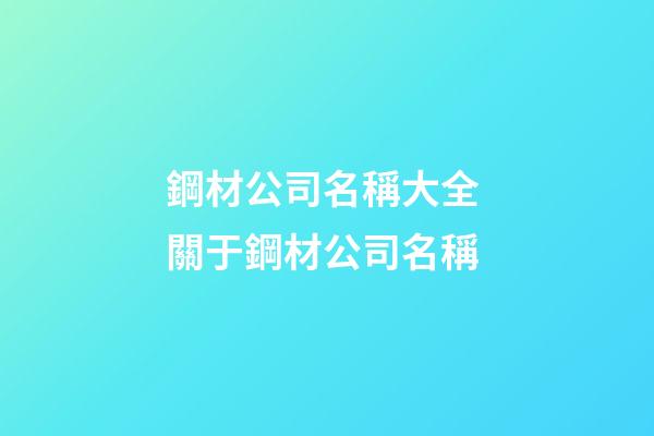 鋼材公司名稱大全 關于鋼材公司名稱-第1張-公司起名-玄機派